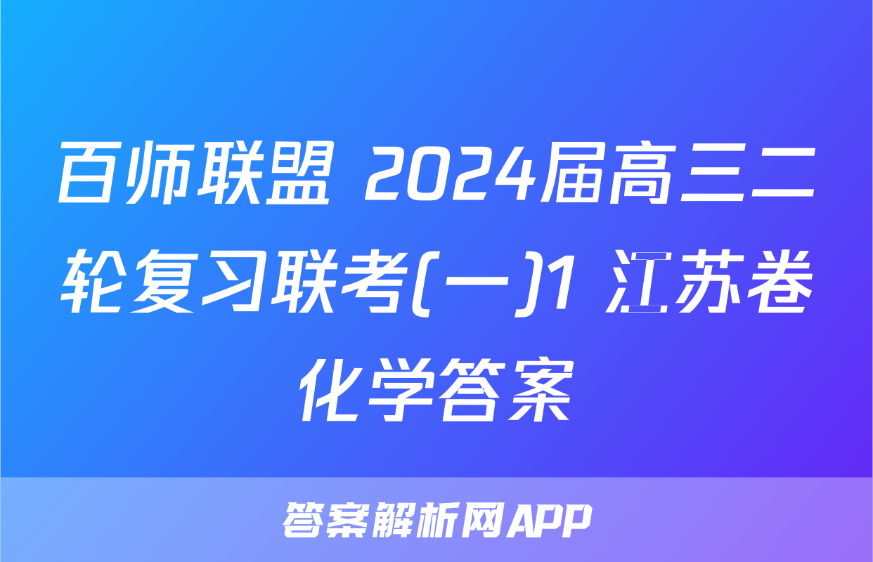 百师联盟 2024届高三二轮复习联考(一)1 江苏卷化学答案