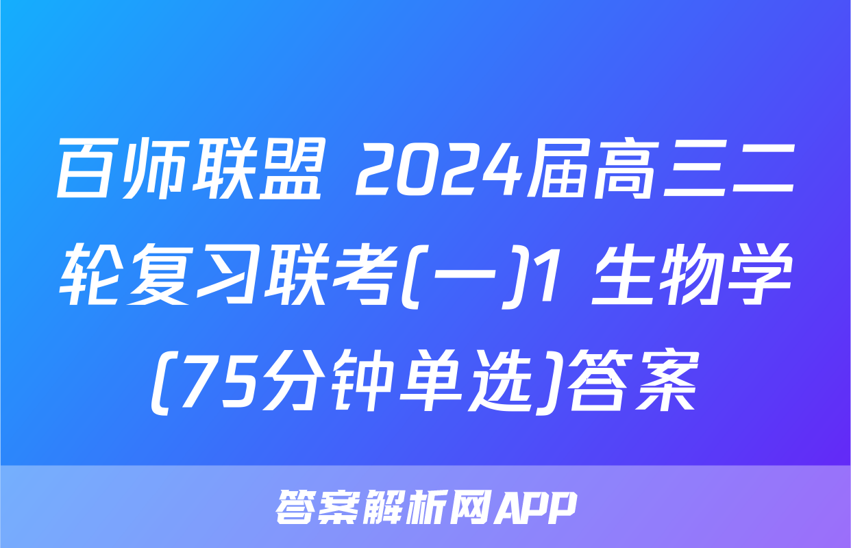 百师联盟 2024届高三二轮复习联考(一)1 生物学(75分钟单选)答案