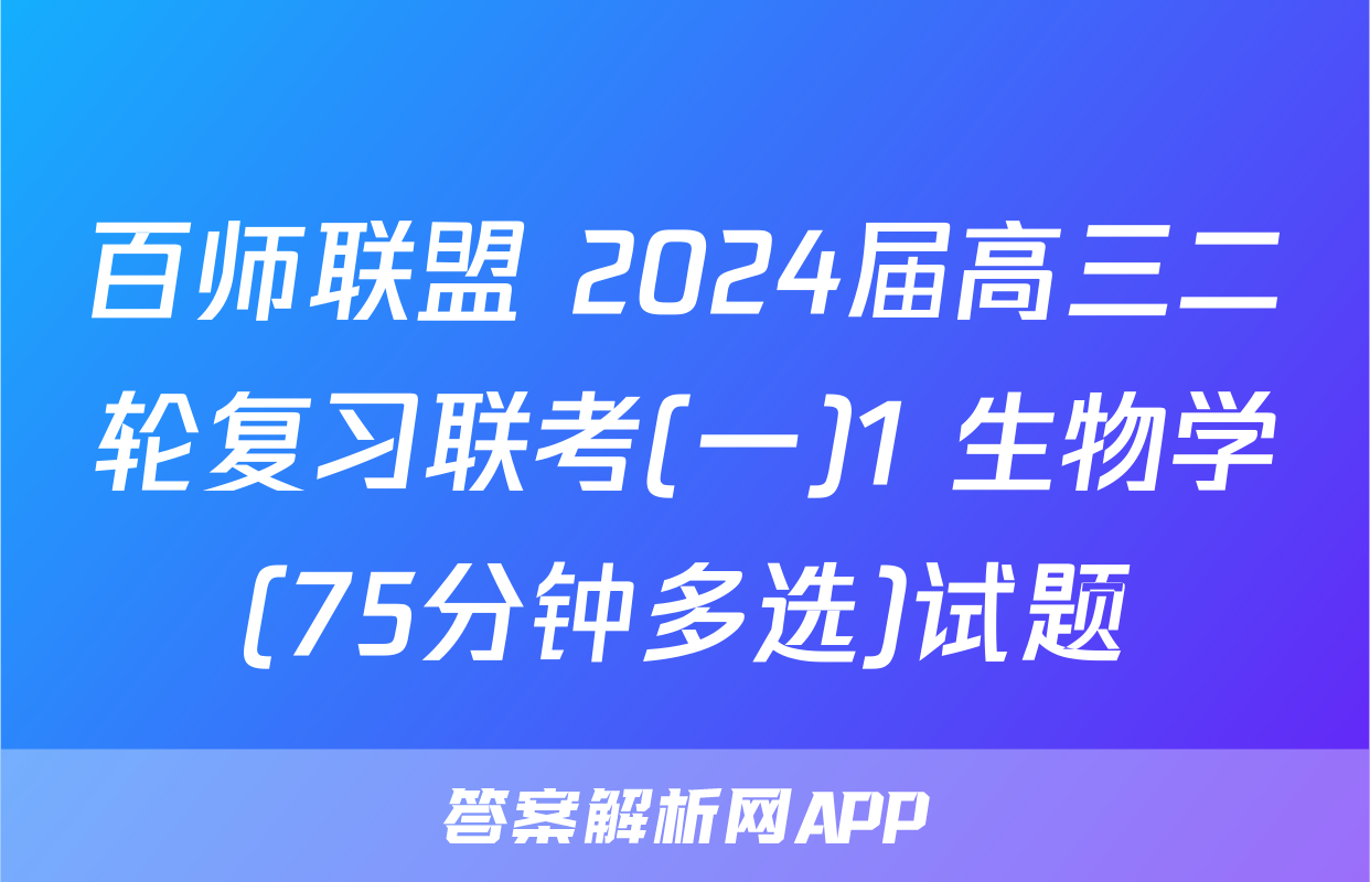 百师联盟 2024届高三二轮复习联考(一)1 生物学(75分钟多选)试题