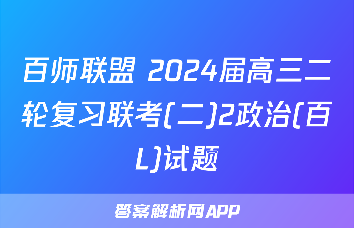 百师联盟 2024届高三二轮复习联考(二)2政治(百L)试题