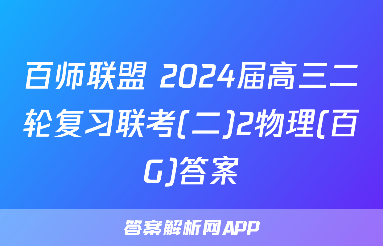 百师联盟 2024届高三二轮复习联考(二)2物理(百G)答案