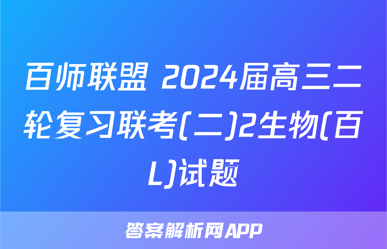 百师联盟 2024届高三二轮复习联考(二)2生物(百L)试题