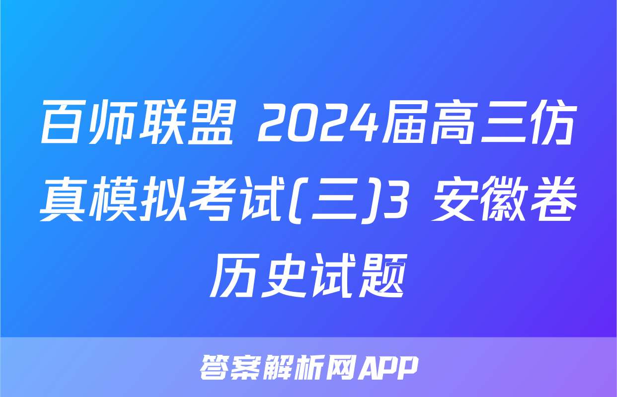 百师联盟 2024届高三仿真模拟考试(三)3 安徽卷历史试题