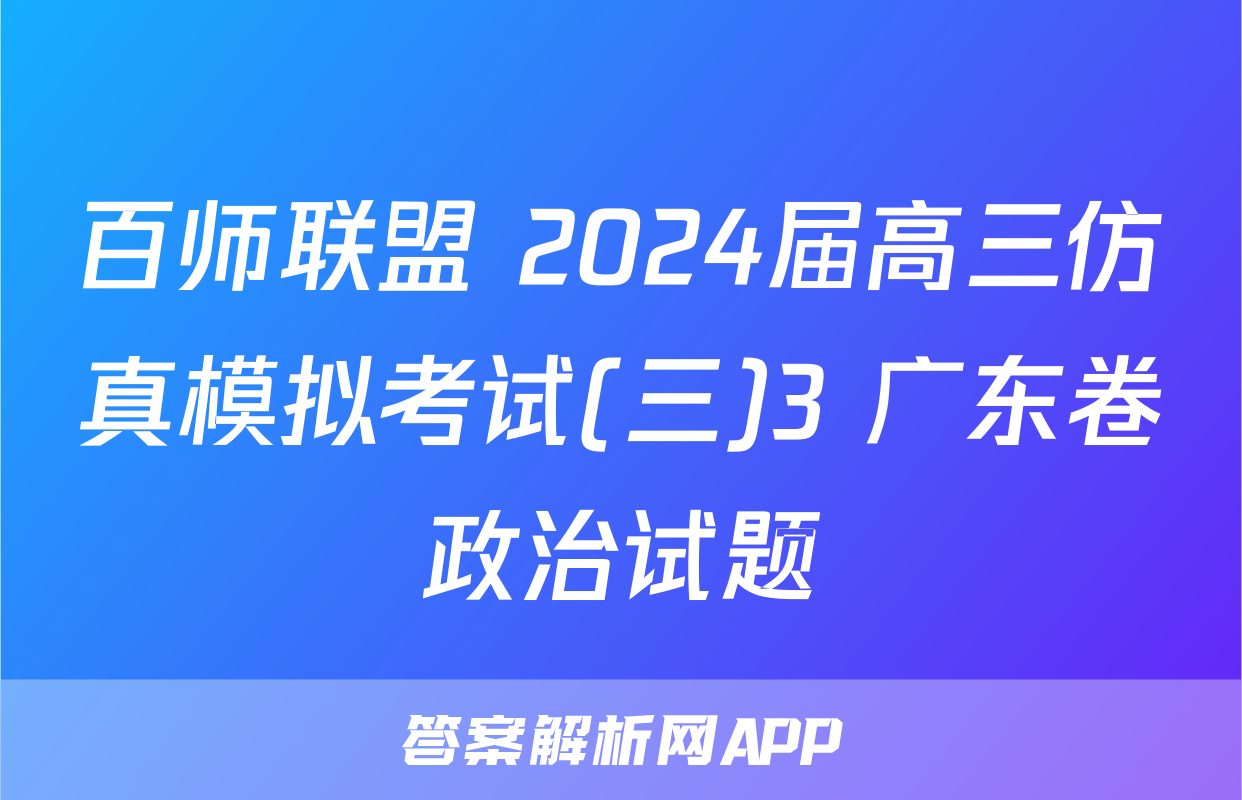 百师联盟 2024届高三仿真模拟考试(三)3 广东卷政治试题