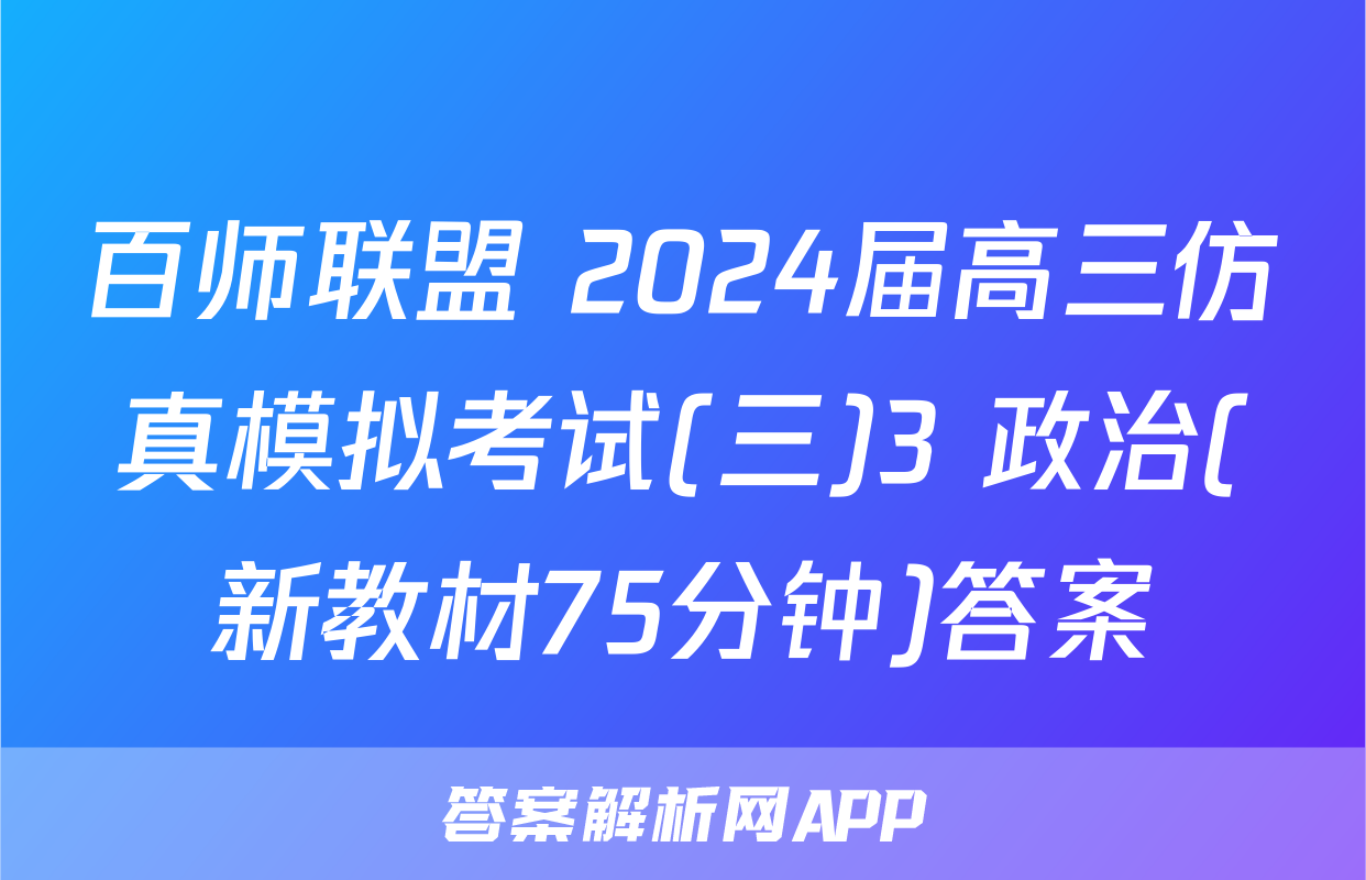 百师联盟 2024届高三仿真模拟考试(三)3 政治(新教材75分钟)答案
