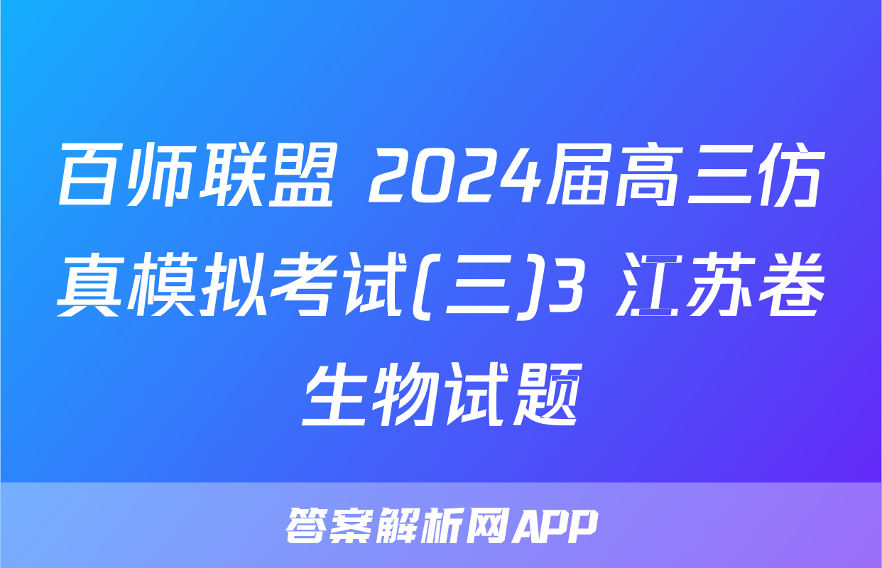 百师联盟 2024届高三仿真模拟考试(三)3 江苏卷生物试题