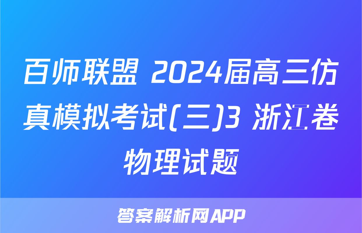 百师联盟 2024届高三仿真模拟考试(三)3 浙江卷物理试题