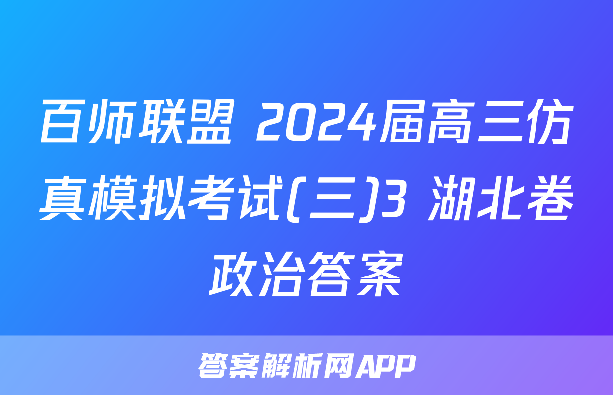 百师联盟 2024届高三仿真模拟考试(三)3 湖北卷政治答案