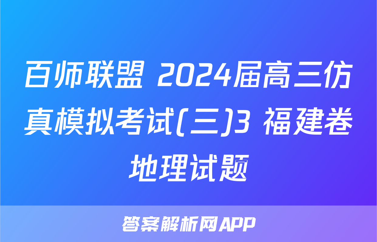 百师联盟 2024届高三仿真模拟考试(三)3 福建卷地理试题