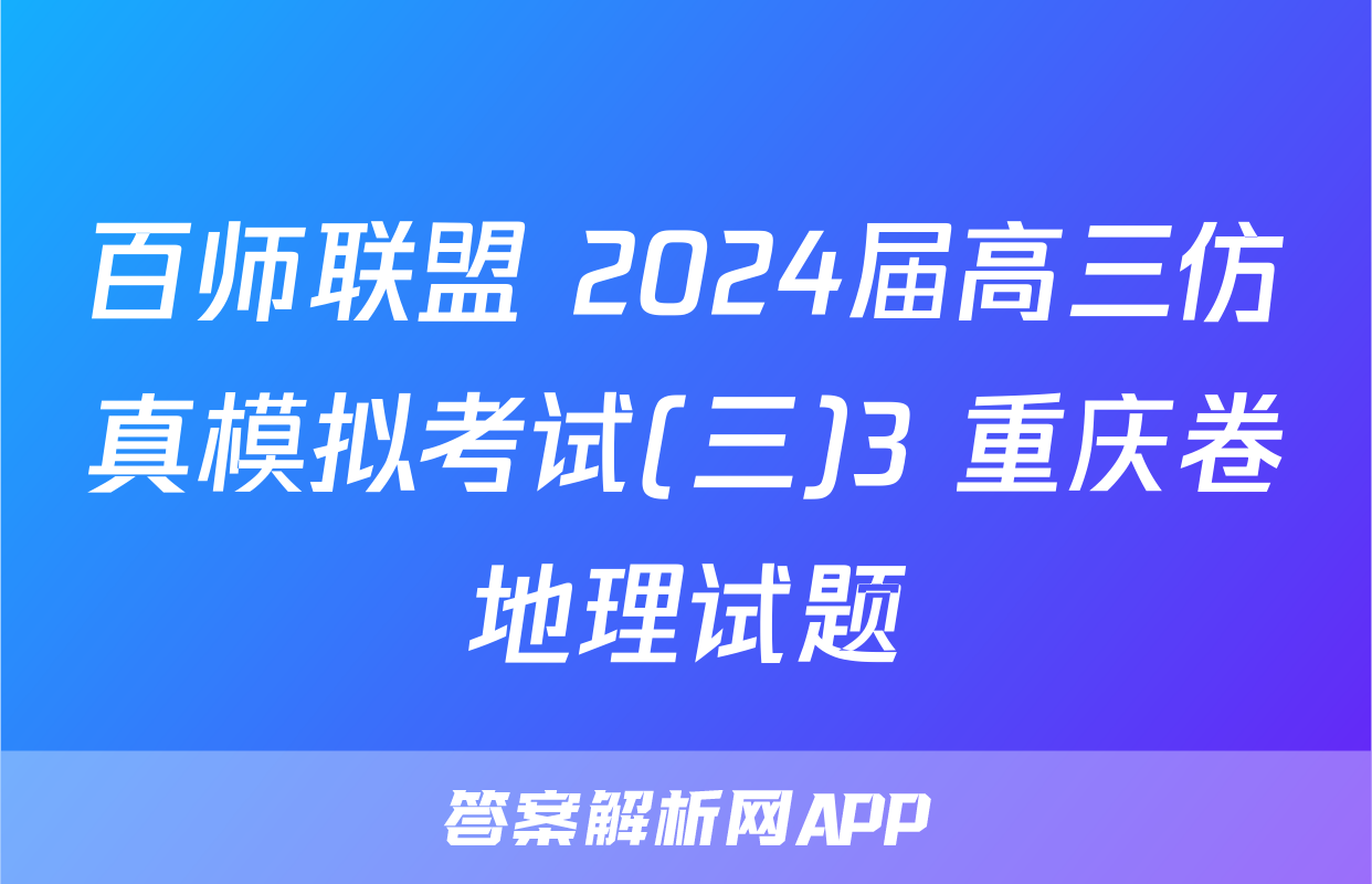 百师联盟 2024届高三仿真模拟考试(三)3 重庆卷地理试题