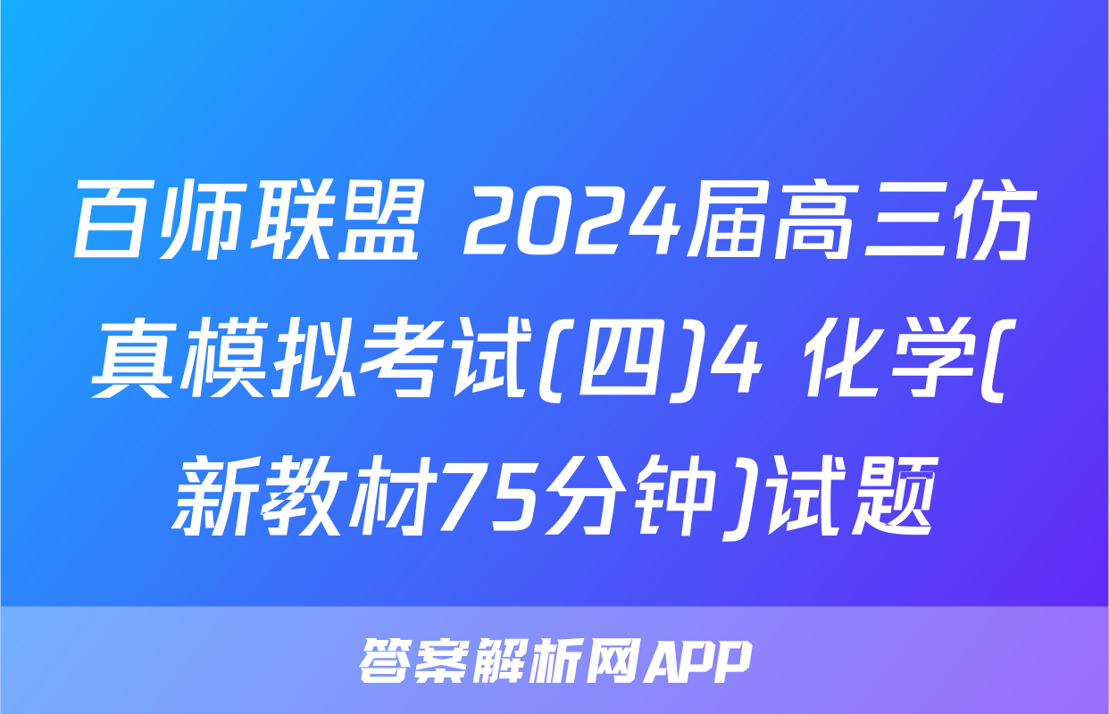 百师联盟 2024届高三仿真模拟考试(四)4 化学(新教材75分钟)试题