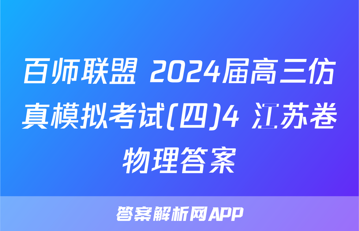 百师联盟 2024届高三仿真模拟考试(四)4 江苏卷物理答案
