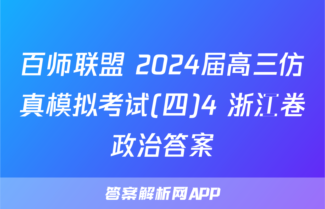 百师联盟 2024届高三仿真模拟考试(四)4 浙江卷政治答案