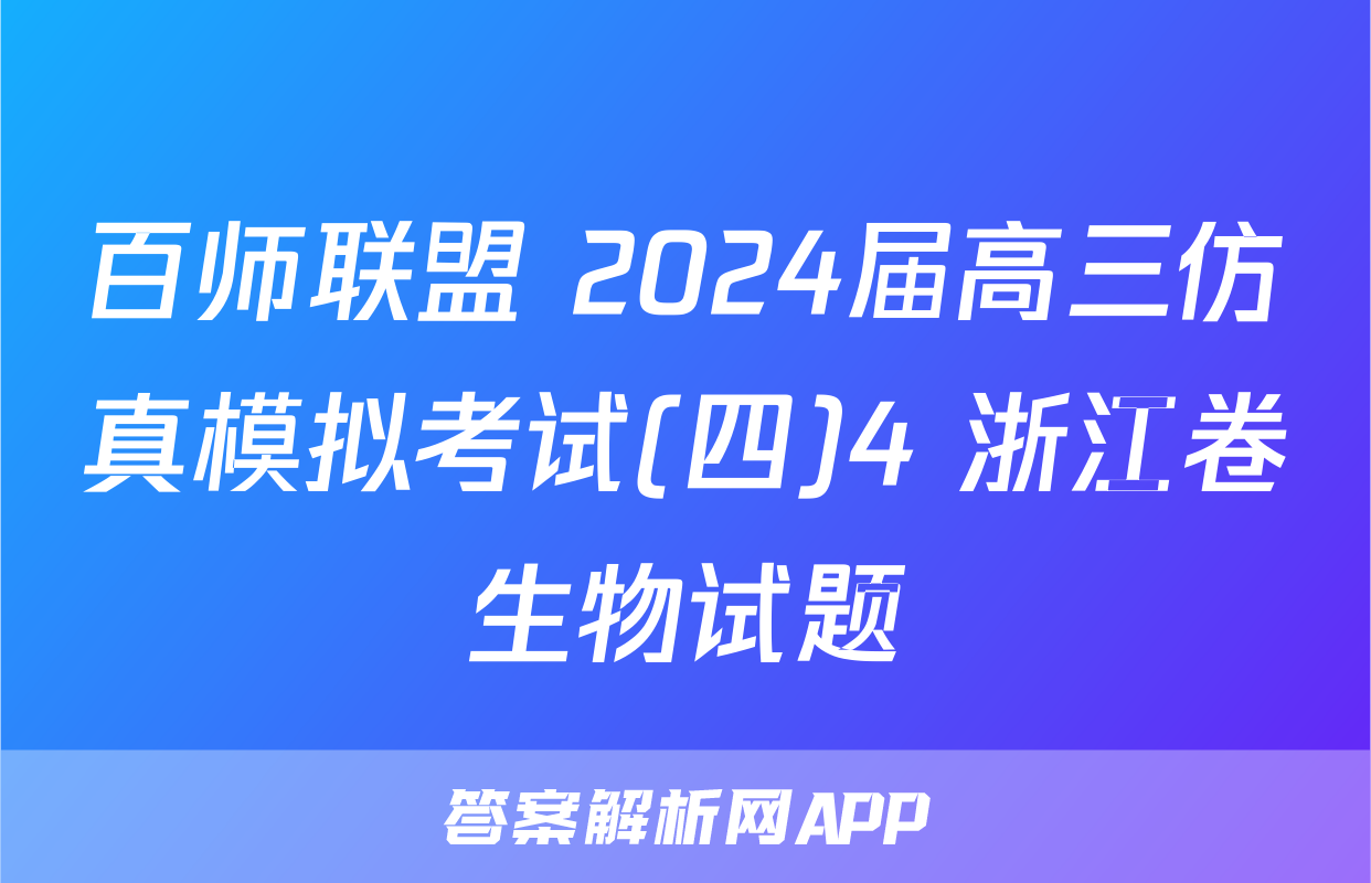 百师联盟 2024届高三仿真模拟考试(四)4 浙江卷生物试题