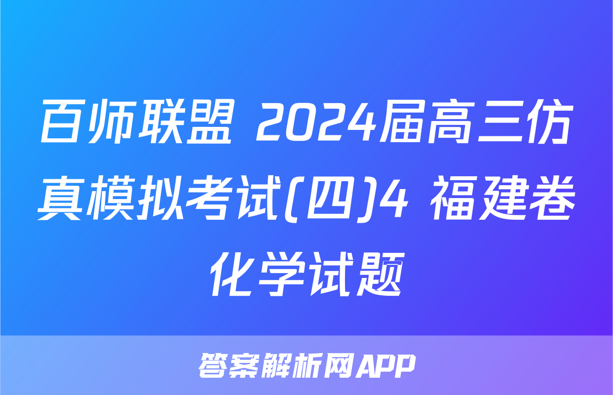 百师联盟 2024届高三仿真模拟考试(四)4 福建卷化学试题