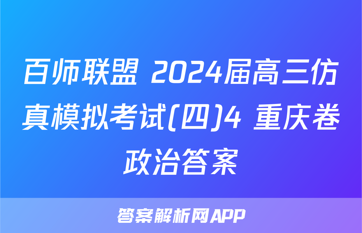 百师联盟 2024届高三仿真模拟考试(四)4 重庆卷政治答案