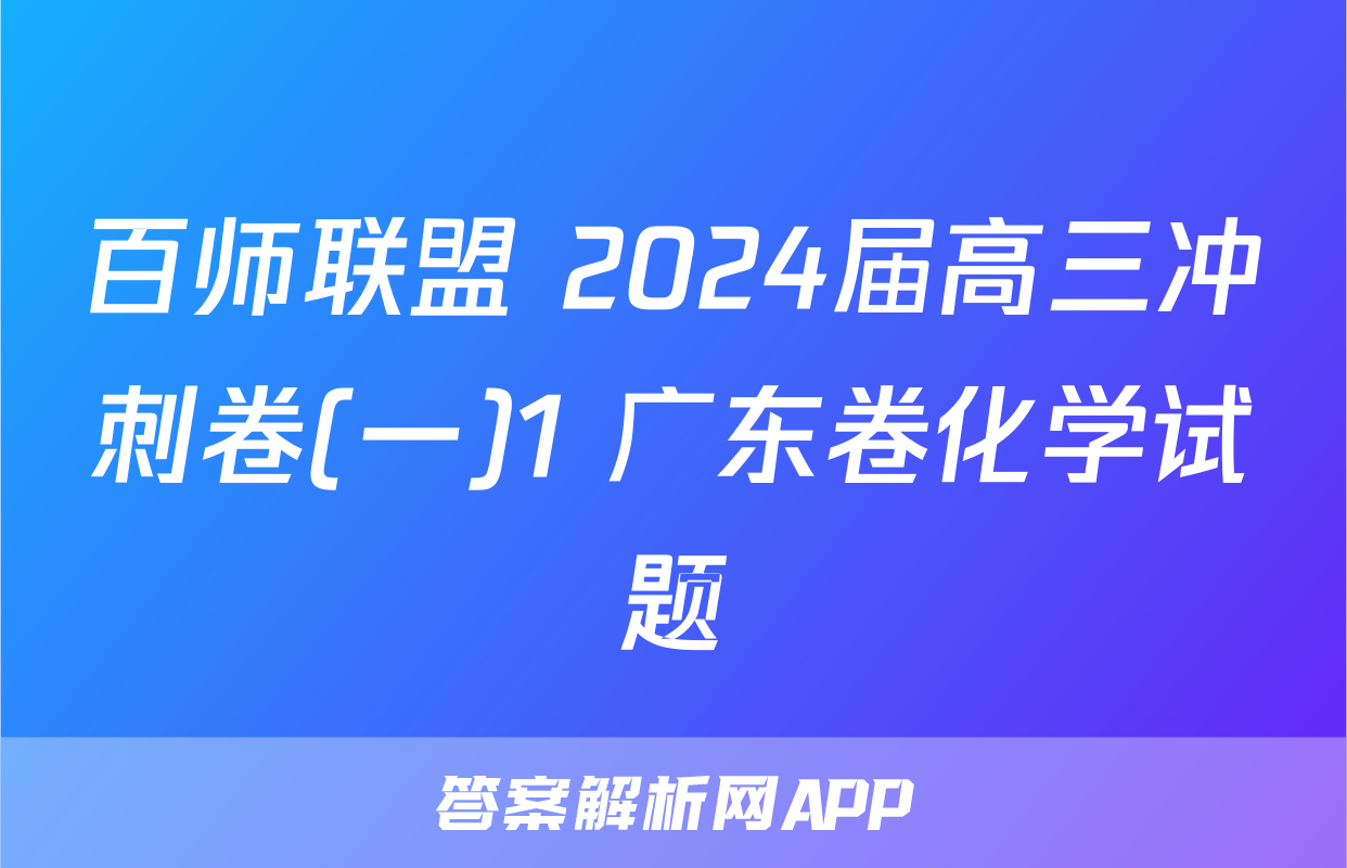 百师联盟 2024届高三冲刺卷(一)1 广东卷化学试题