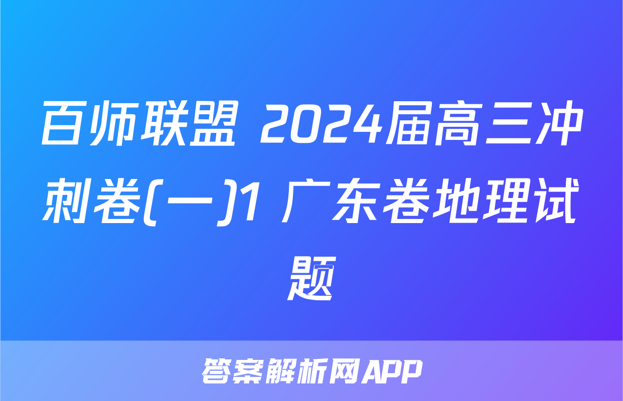 百师联盟 2024届高三冲刺卷(一)1 广东卷地理试题