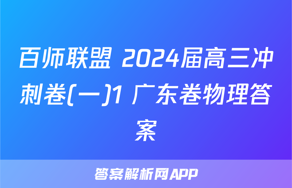 百师联盟 2024届高三冲刺卷(一)1 广东卷物理答案