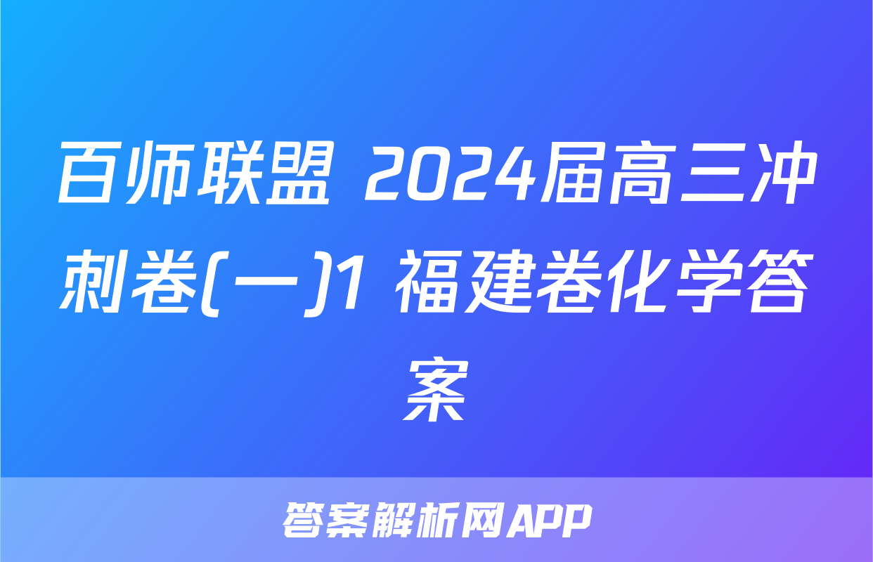 百师联盟 2024届高三冲刺卷(一)1 福建卷化学答案