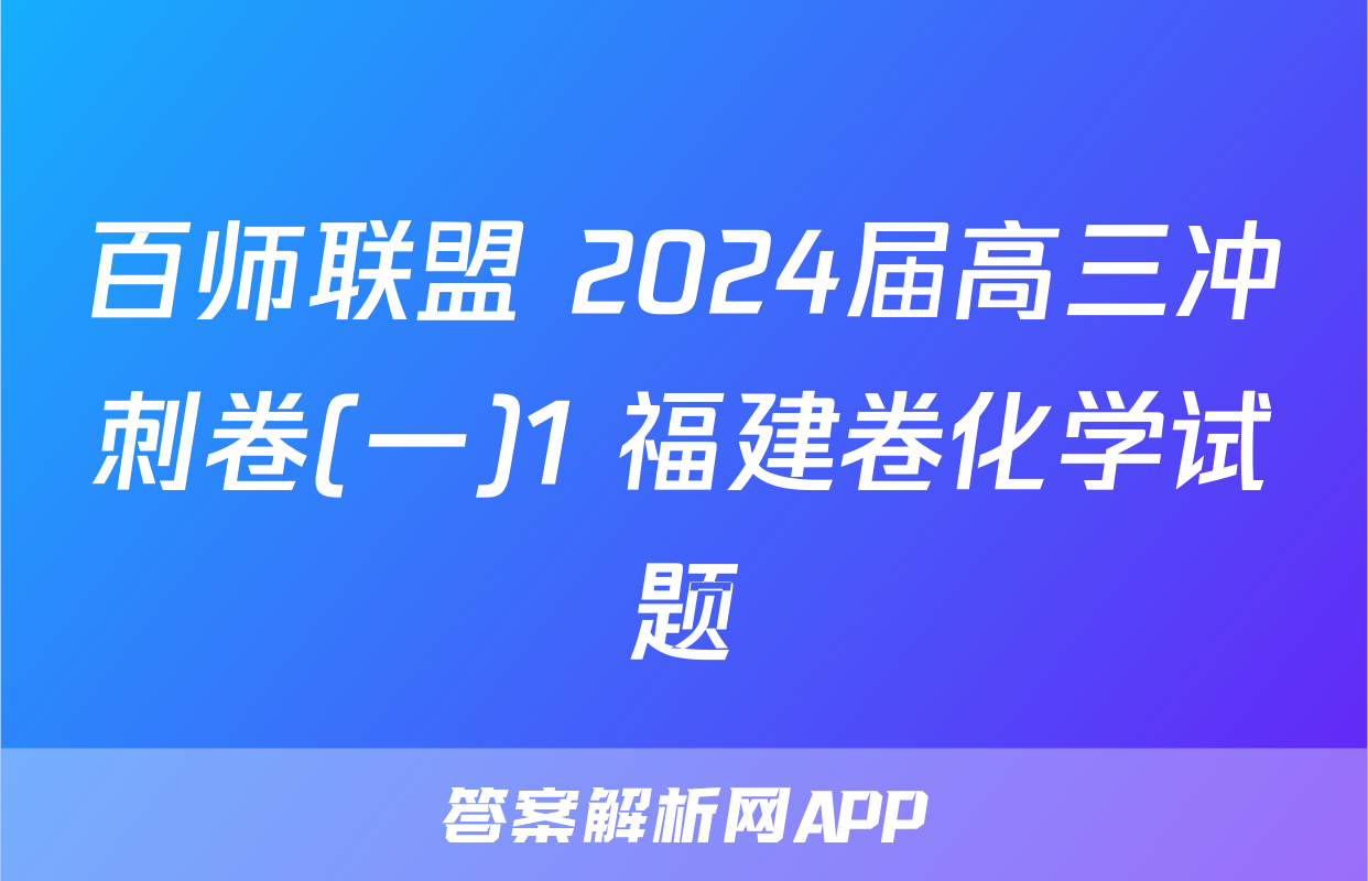 百师联盟 2024届高三冲刺卷(一)1 福建卷化学试题