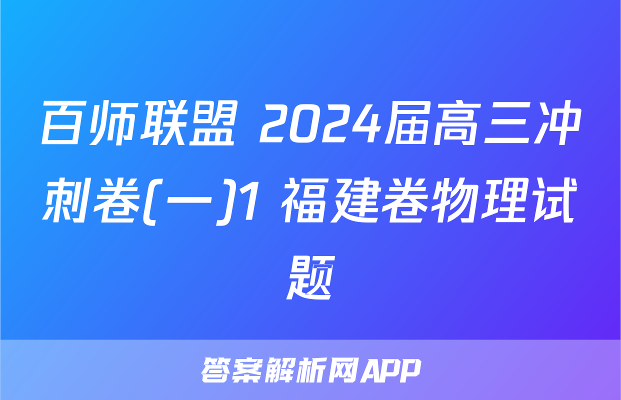 百师联盟 2024届高三冲刺卷(一)1 福建卷物理试题