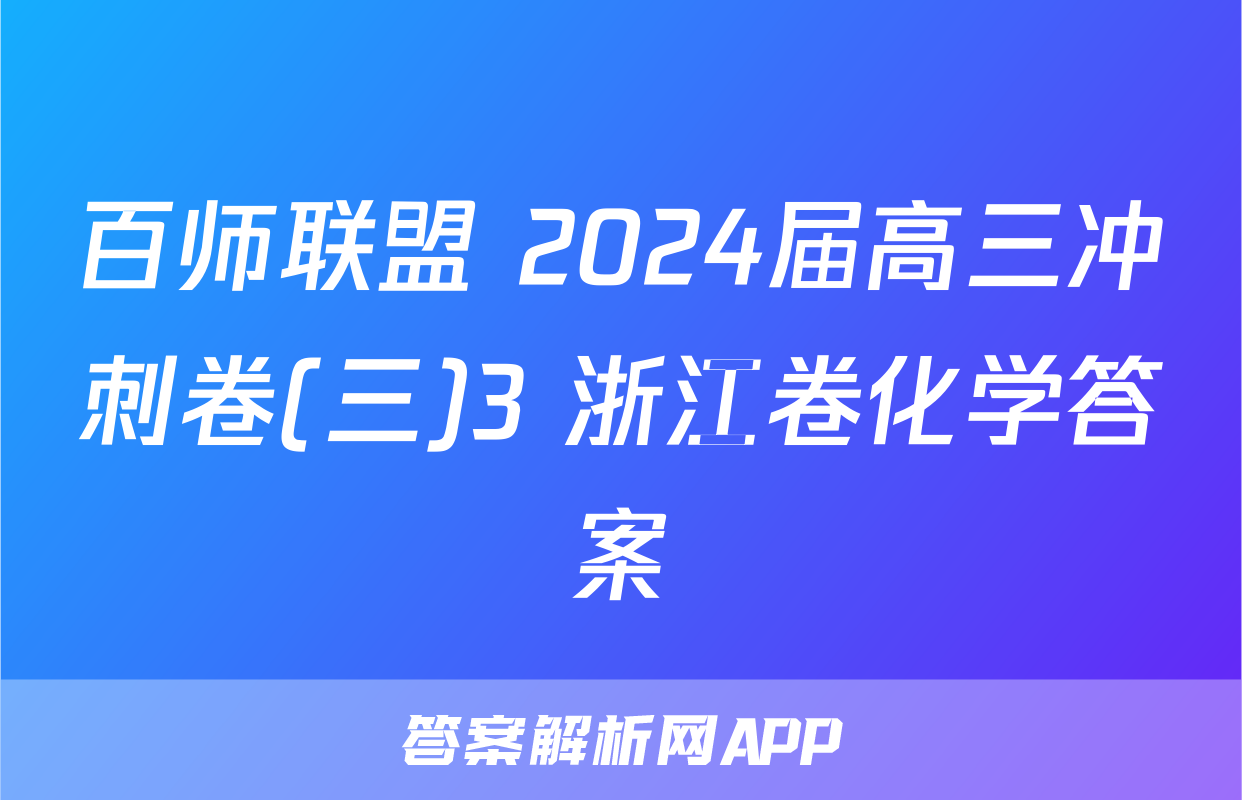 百师联盟 2024届高三冲刺卷(三)3 浙江卷化学答案