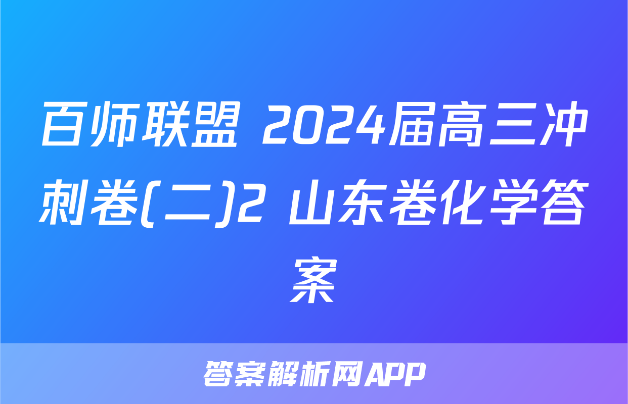 百师联盟 2024届高三冲刺卷(二)2 山东卷化学答案