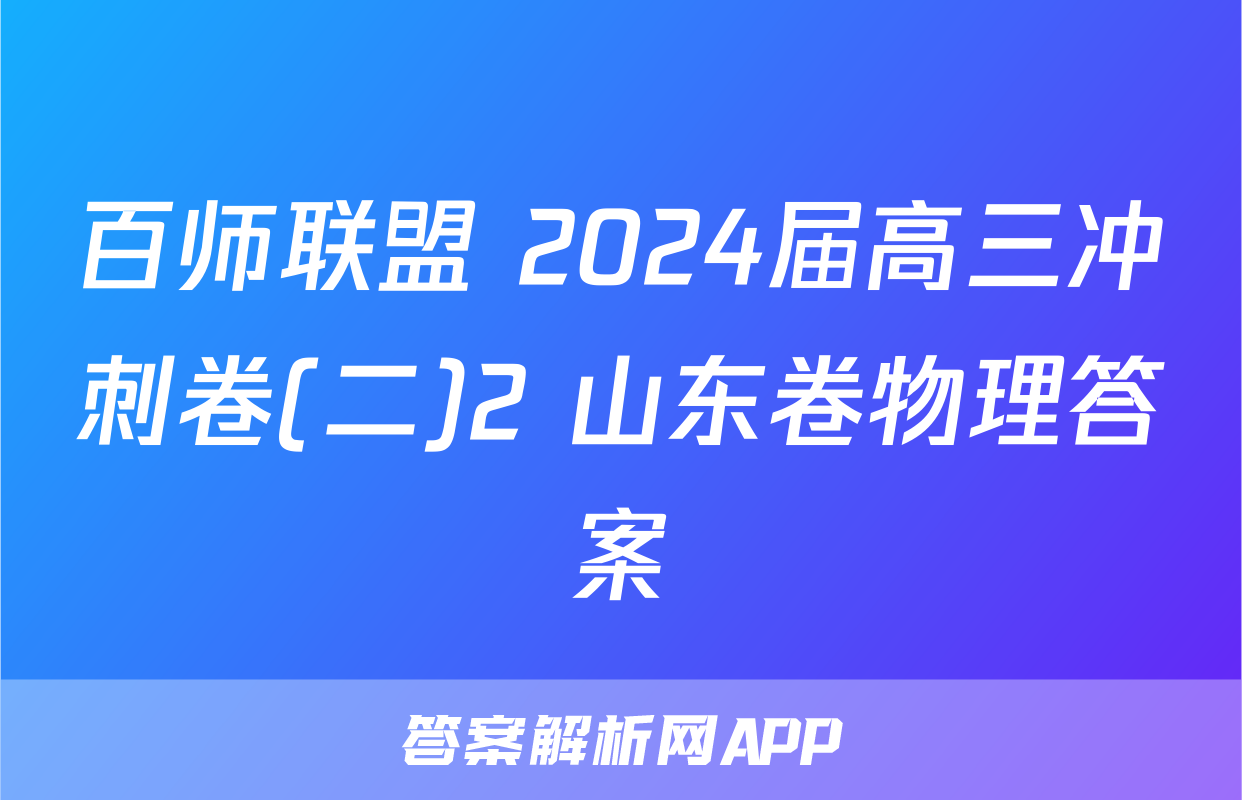 百师联盟 2024届高三冲刺卷(二)2 山东卷物理答案