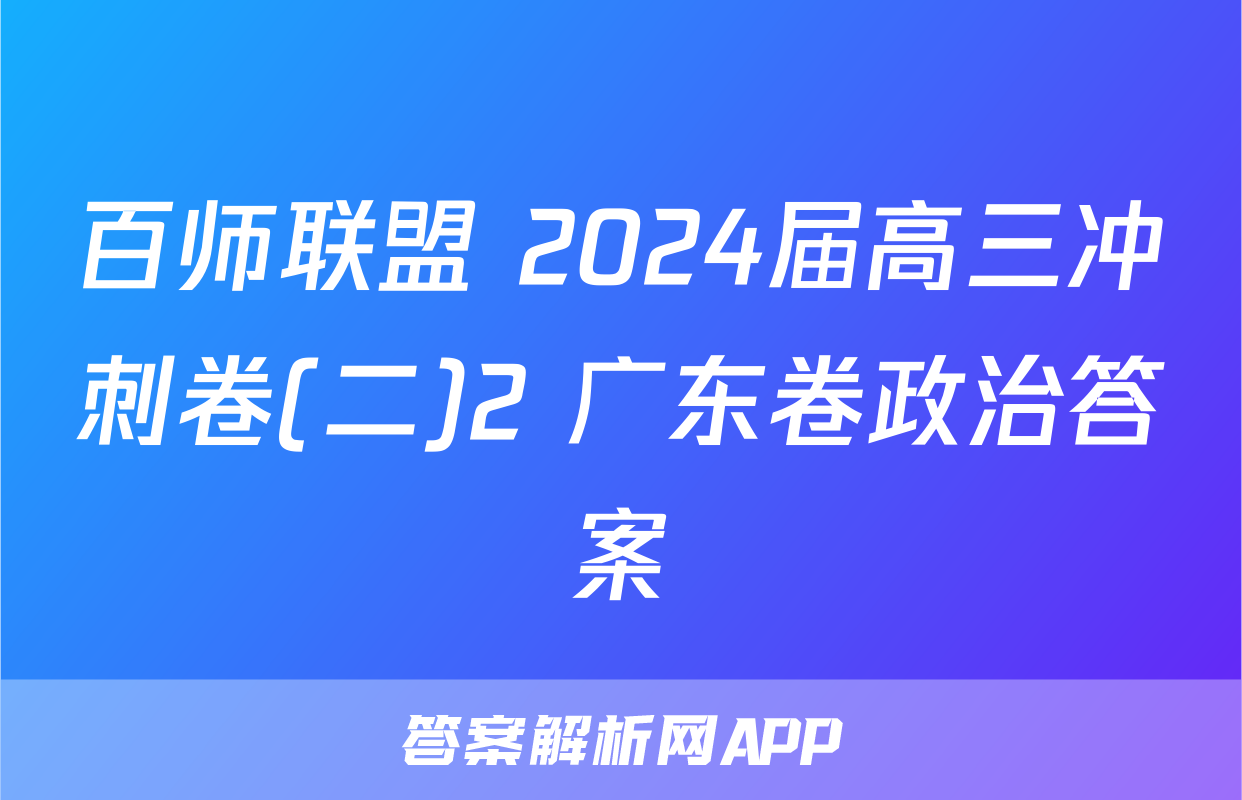 百师联盟 2024届高三冲刺卷(二)2 广东卷政治答案