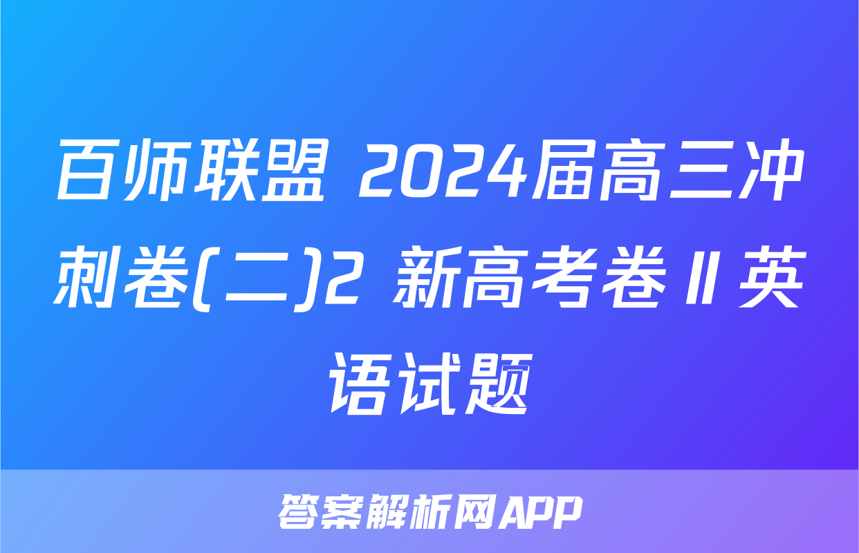百师联盟 2024届高三冲刺卷(二)2 新高考卷Ⅱ英语试题