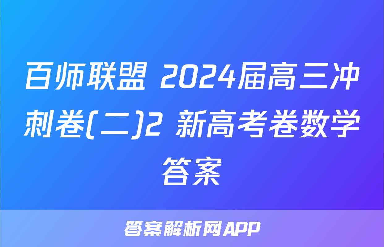 百师联盟 2024届高三冲刺卷(二)2 新高考卷数学答案