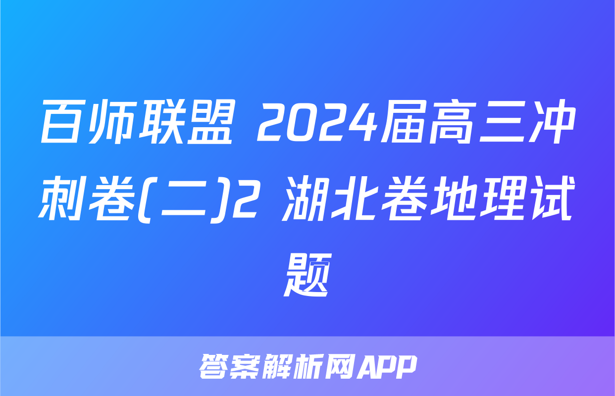百师联盟 2024届高三冲刺卷(二)2 湖北卷地理试题
