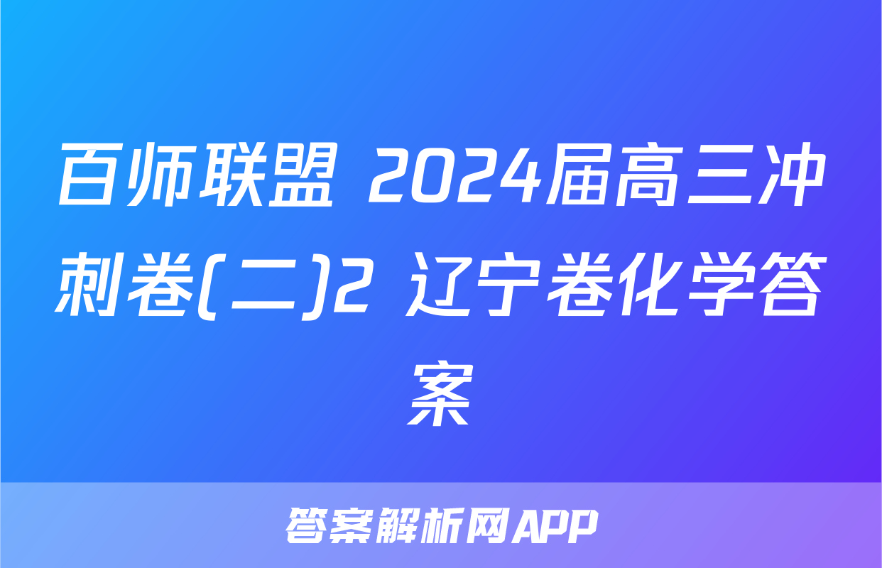 百师联盟 2024届高三冲刺卷(二)2 辽宁卷化学答案