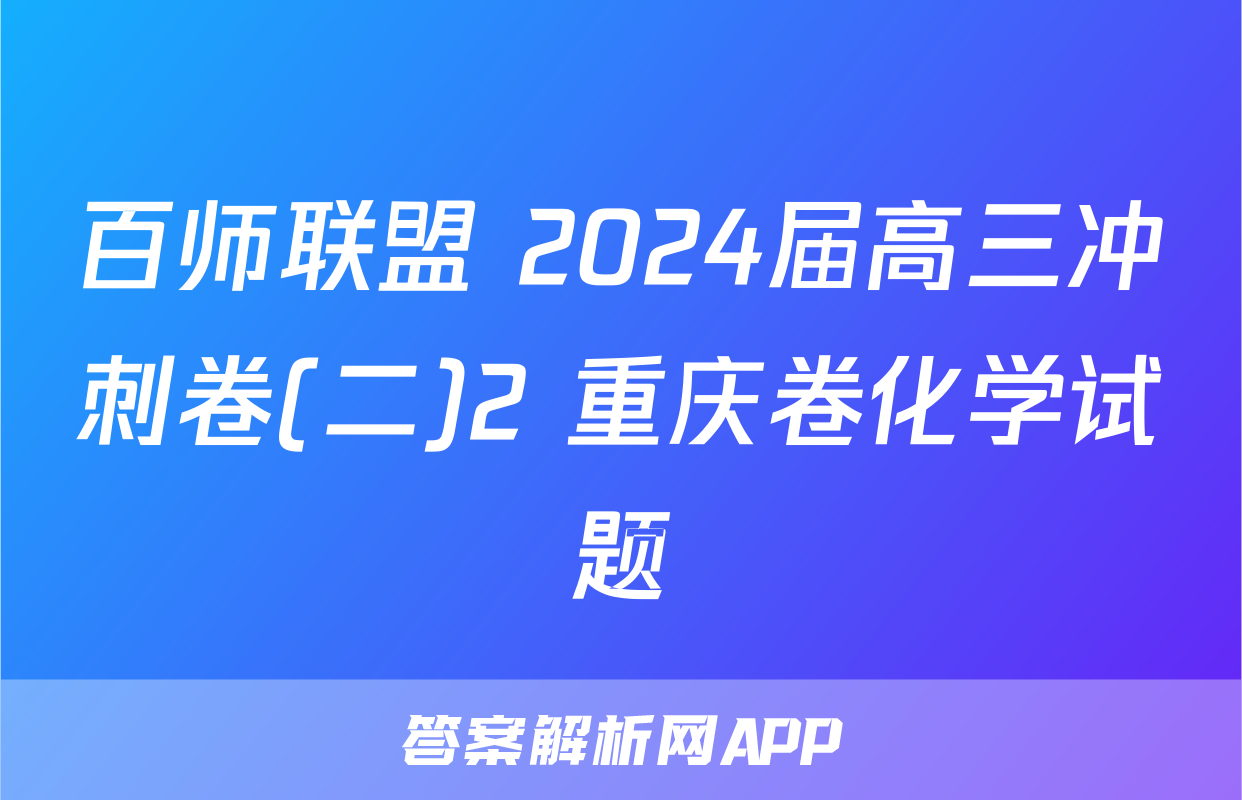 百师联盟 2024届高三冲刺卷(二)2 重庆卷化学试题