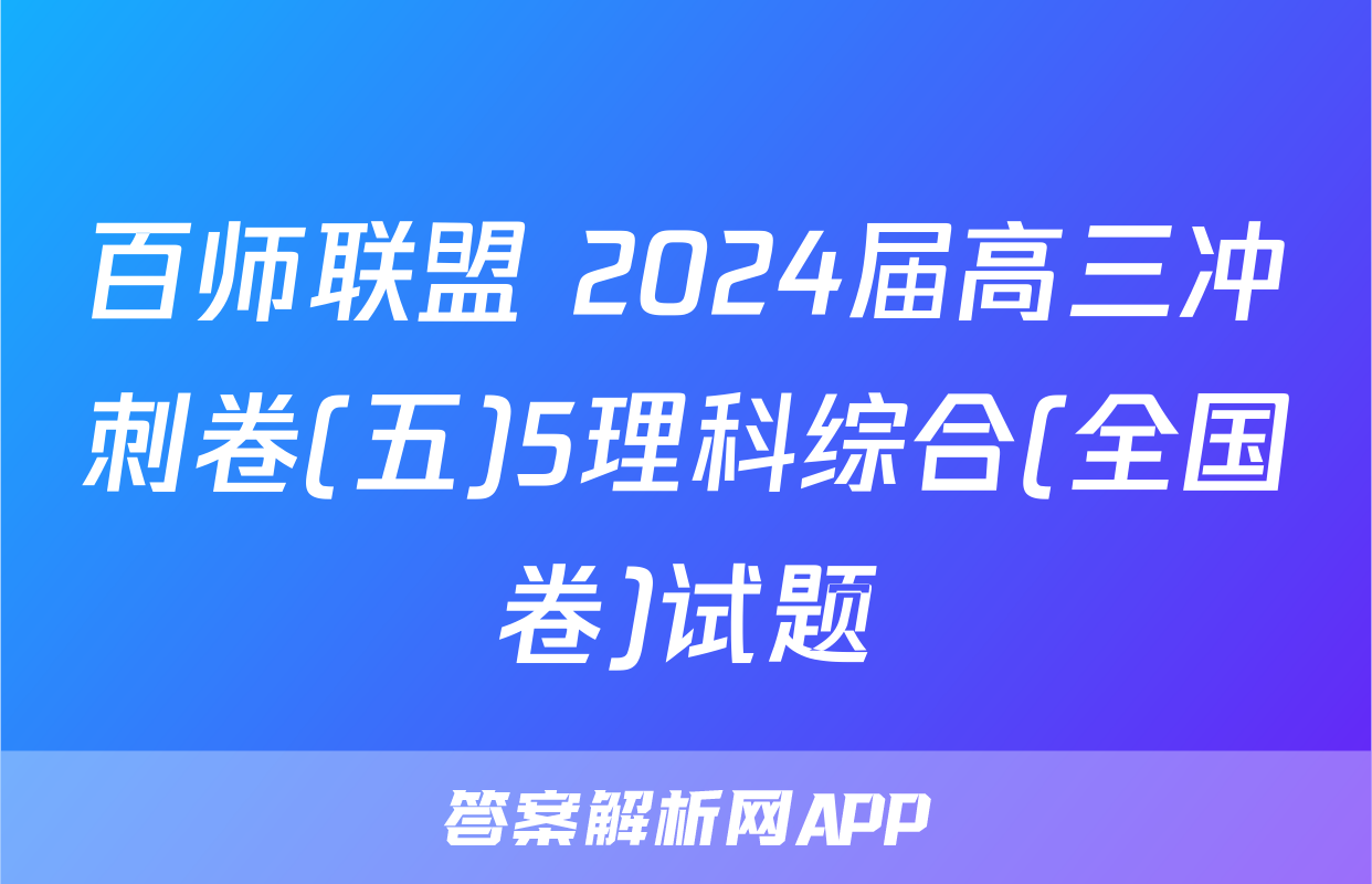 百师联盟 2024届高三冲刺卷(五)5理科综合(全国卷)试题