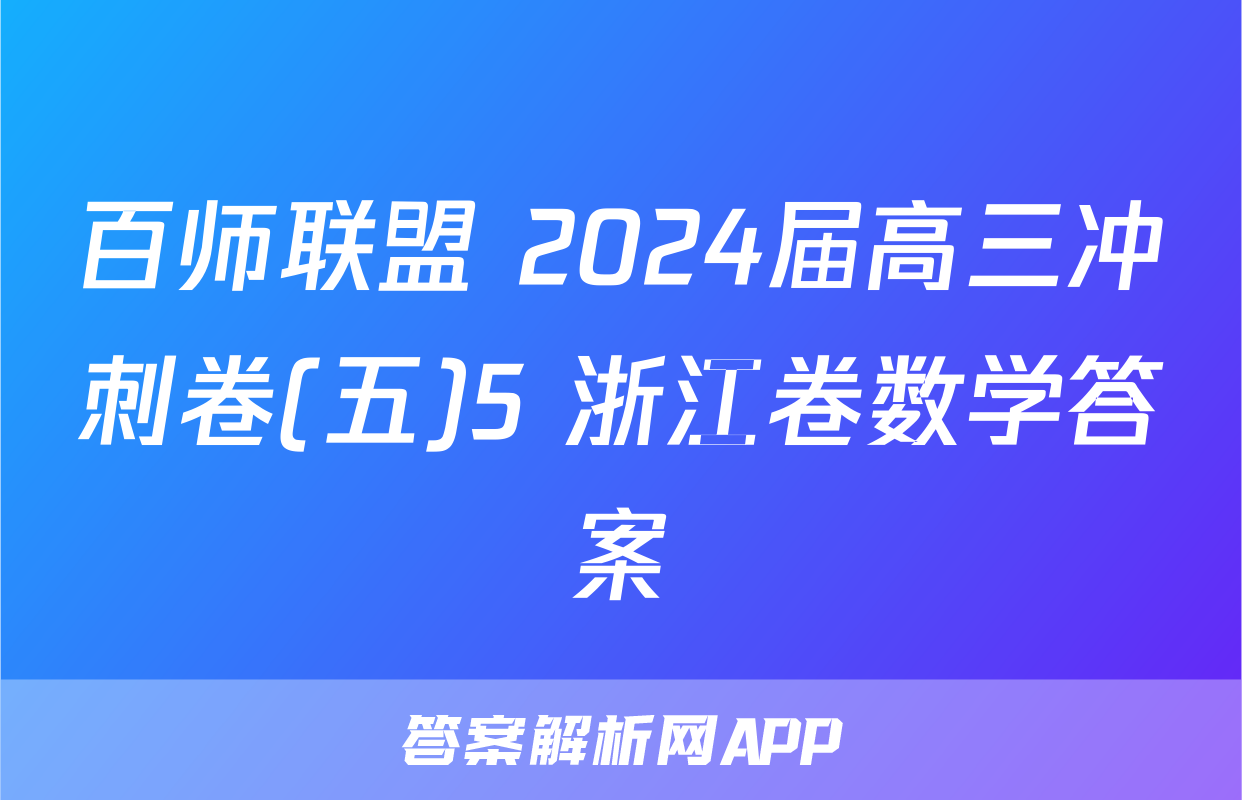 百师联盟 2024届高三冲刺卷(五)5 浙江卷数学答案