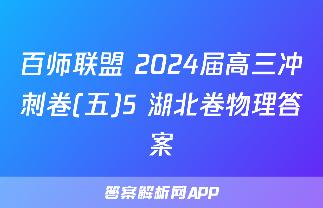 百师联盟 2024届高三冲刺卷(五)5 湖北卷物理答案
