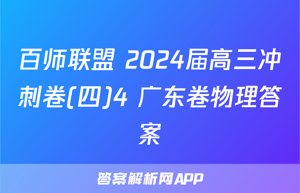 百师联盟 2024届高三冲刺卷(四)4 广东卷物理答案