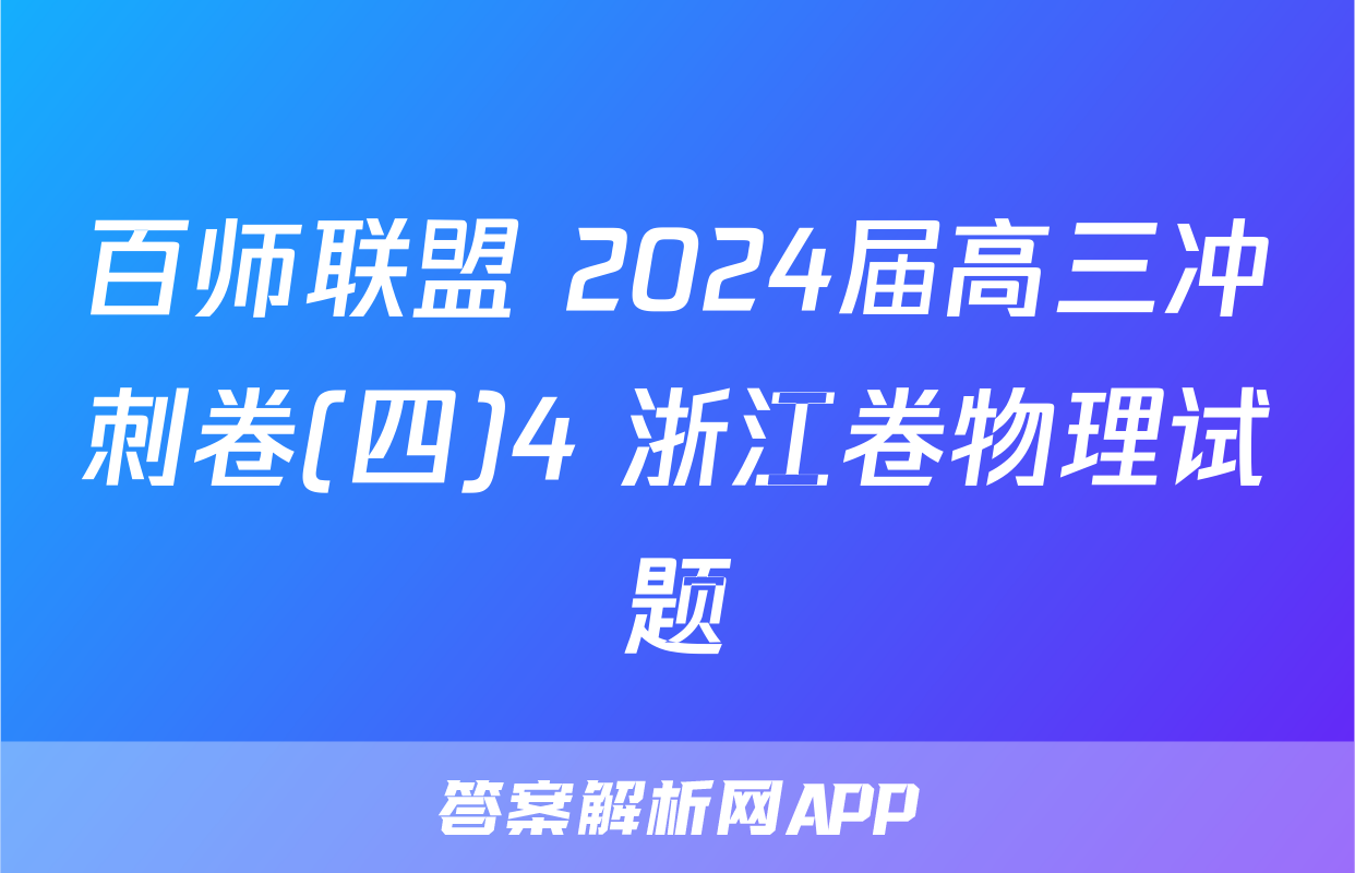 百师联盟 2024届高三冲刺卷(四)4 浙江卷物理试题
