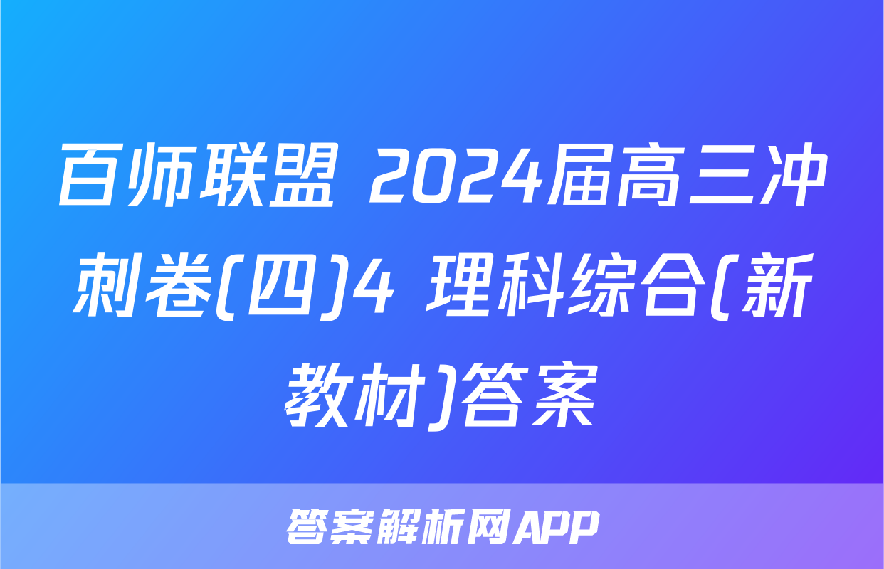 百师联盟 2024届高三冲刺卷(四)4 理科综合(新教材)答案