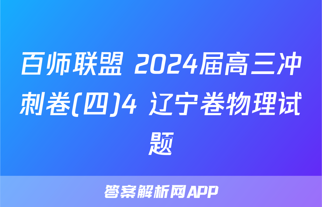 百师联盟 2024届高三冲刺卷(四)4 辽宁卷物理试题