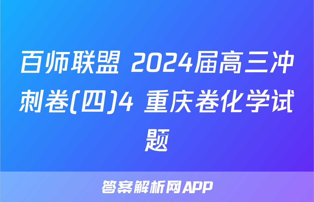 百师联盟 2024届高三冲刺卷(四)4 重庆卷化学试题