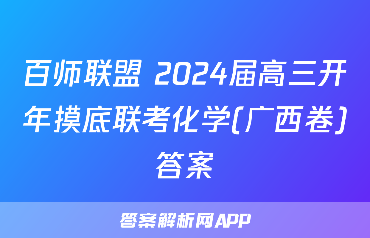 百师联盟 2024届高三开年摸底联考化学(广西卷)答案