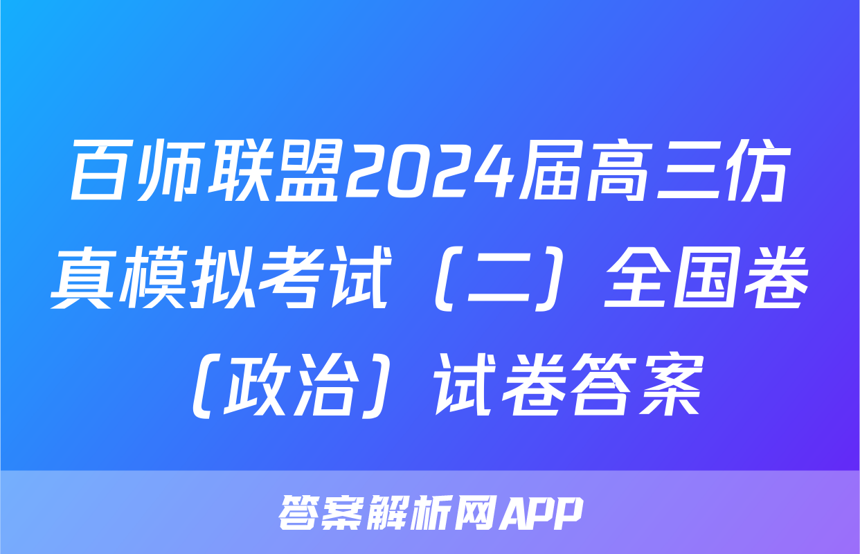 百师联盟2024届高三仿真模拟考试（二）全国卷（政治）试卷答案