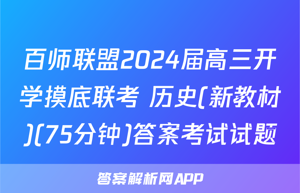百师联盟2024届高三开学摸底联考 历史(新教材)(75分钟)答案考试试题