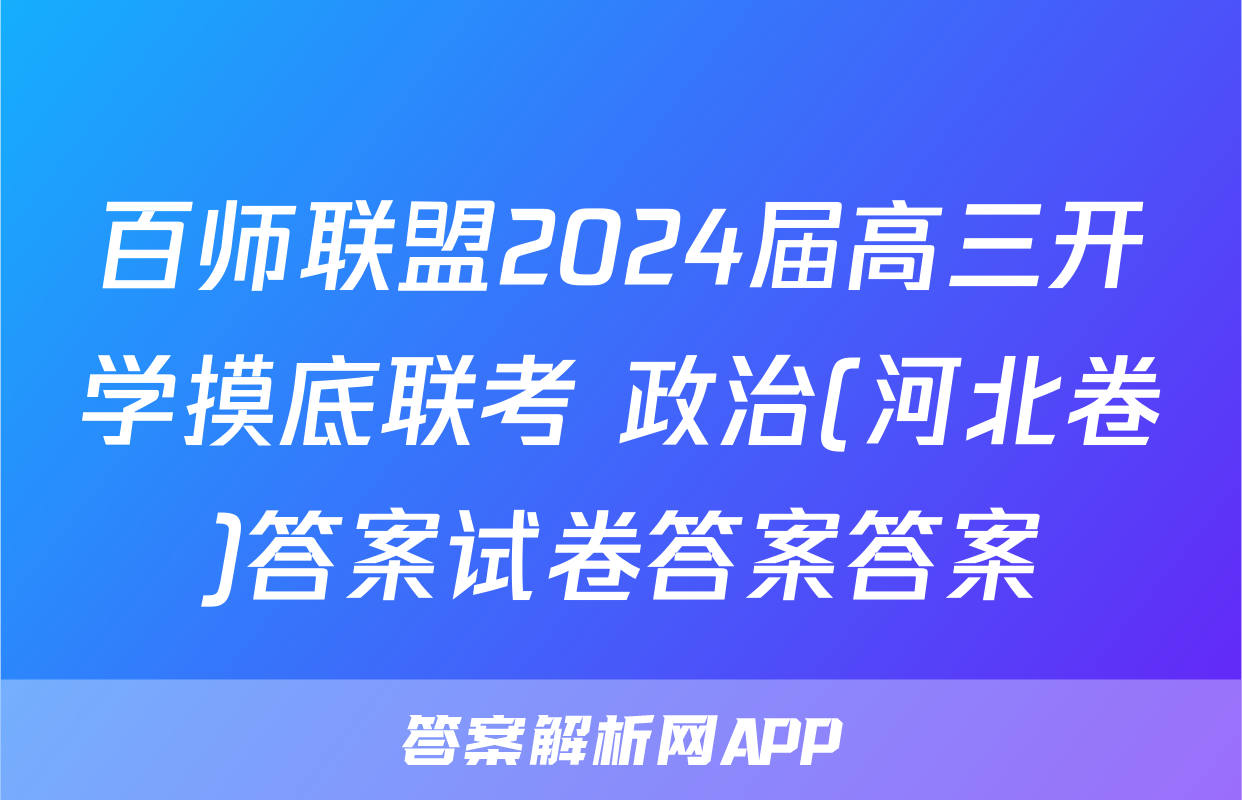 百师联盟2024届高三开学摸底联考 政治(河北卷)答案试卷答案答案