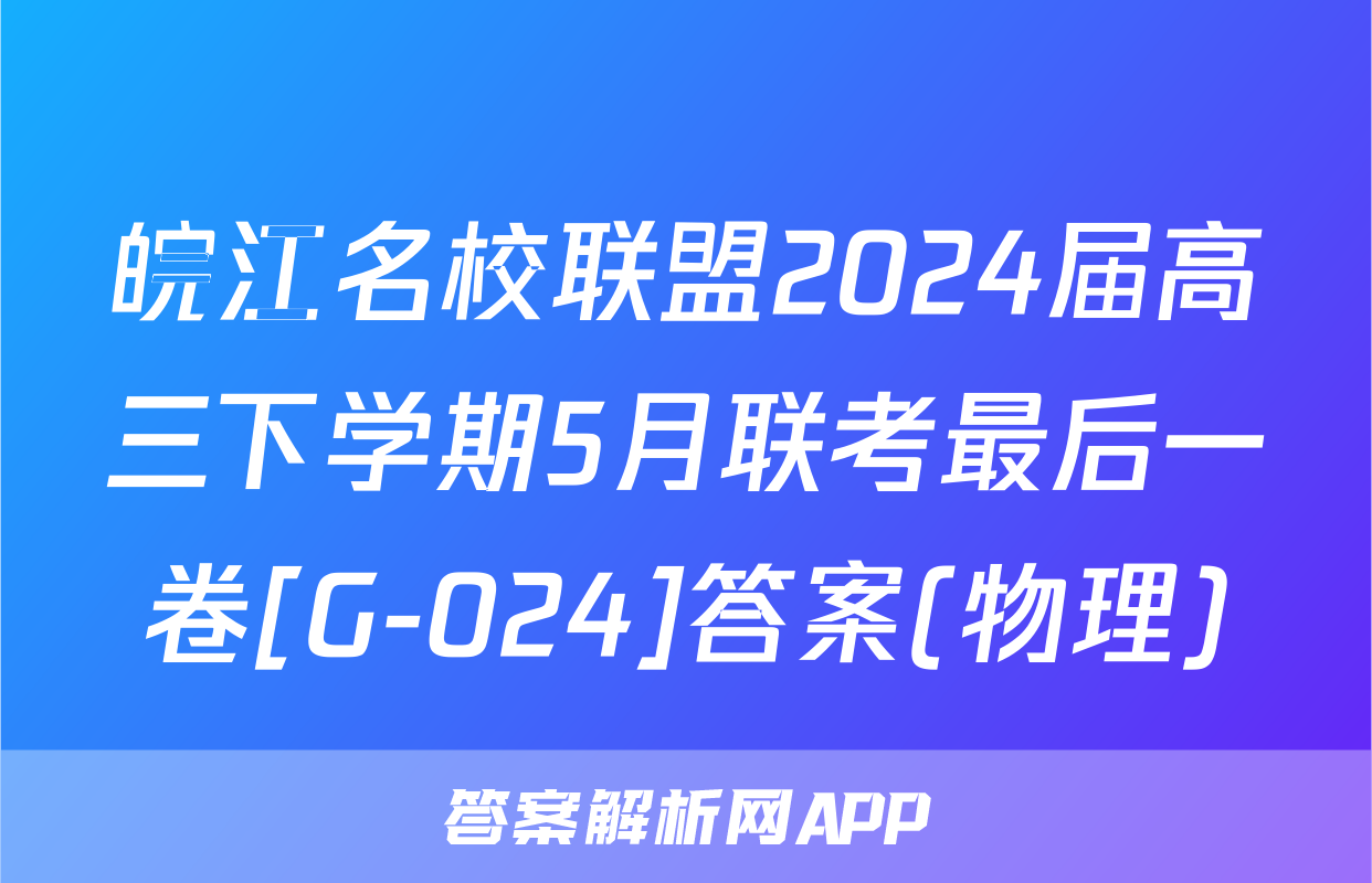 皖江名校联盟2024届高三下学期5月联考最后一卷[G-024]答案(物理)