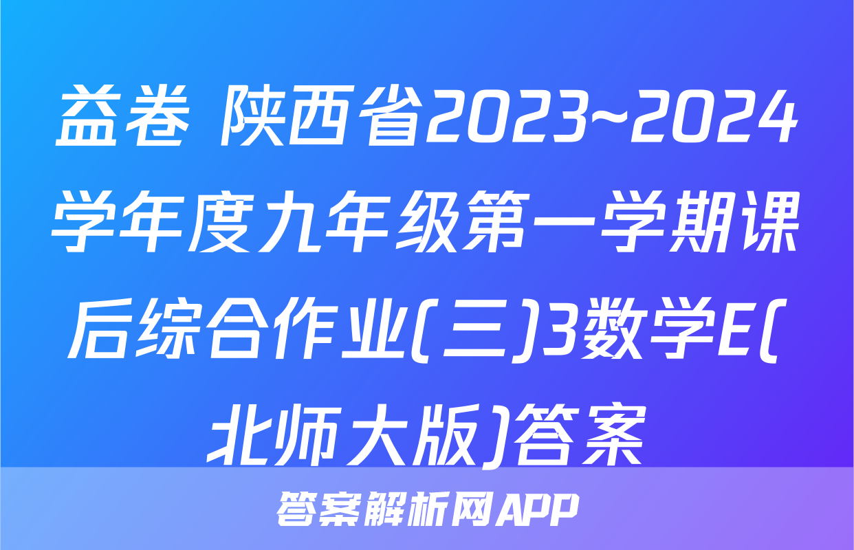 益卷 陕西省2023~2024学年度九年级第一学期课后综合作业(三)3数学E(北师大版)答案