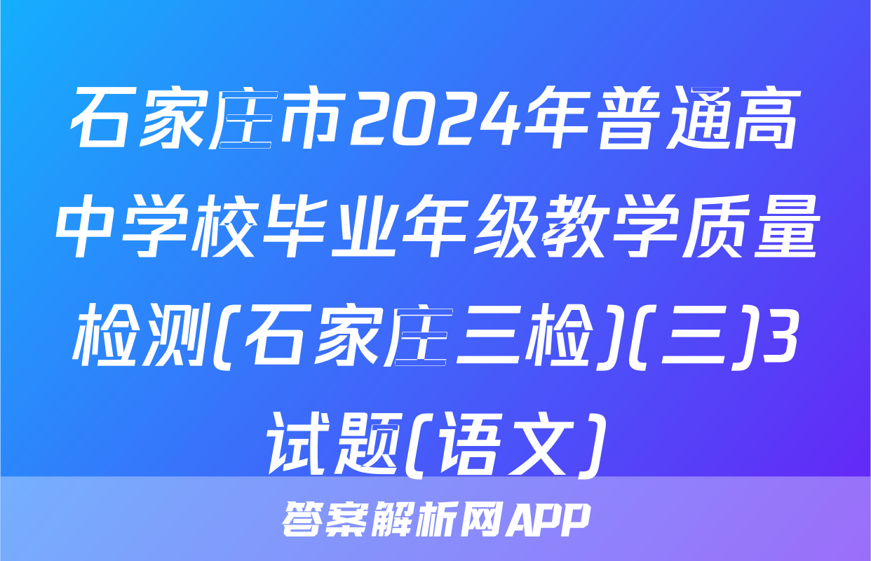 石家庄市2024年普通高中学校毕业年级教学质量检测(石家庄三检)(三)3试题(语文)